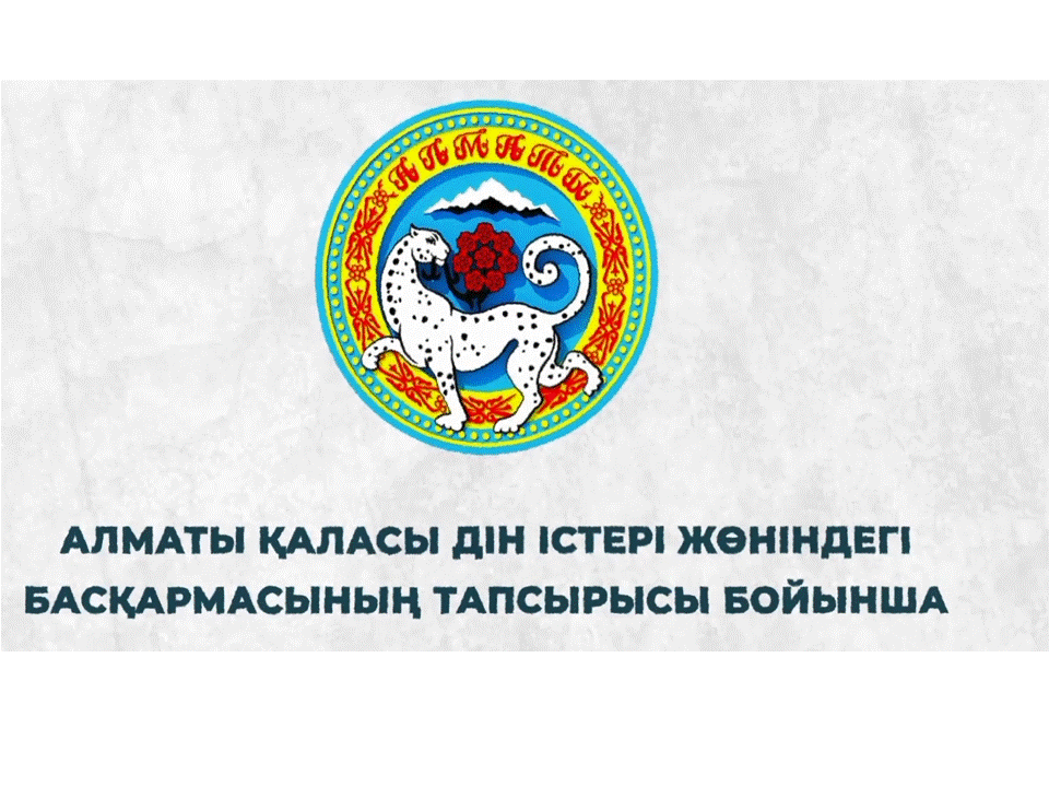 АЛМАТЫ ҚАЛАСЫ ДІН ІСТЕРІ ЖӨНІНДЕГІ БАСҚАРМАСЫНЫҢ ТАПСЫРЫСЫ БОЙЫНША